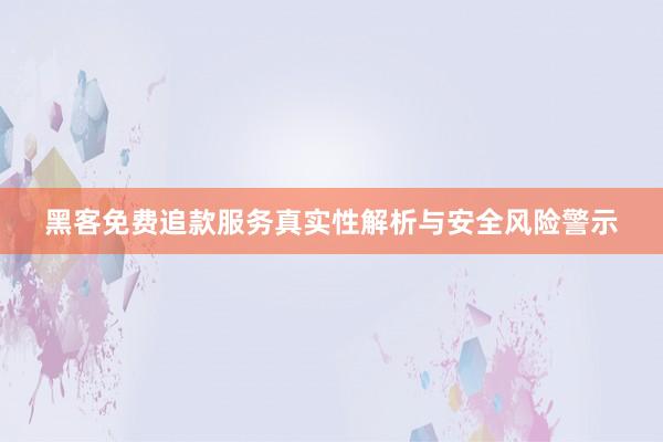 黑客免费追款服务真实性解析与安全风险警示