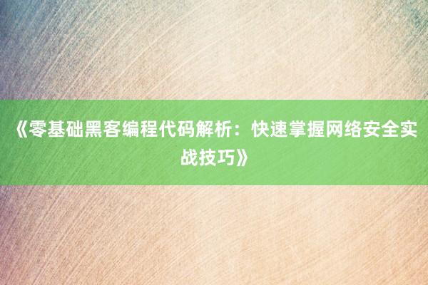《零基础黑客编程代码解析：快速掌握网络安全实战技巧》