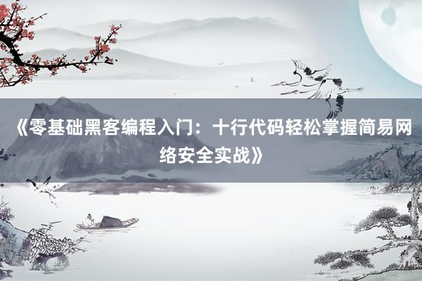 《零基础黑客编程入门：十行代码轻松掌握简易网络安全实战》