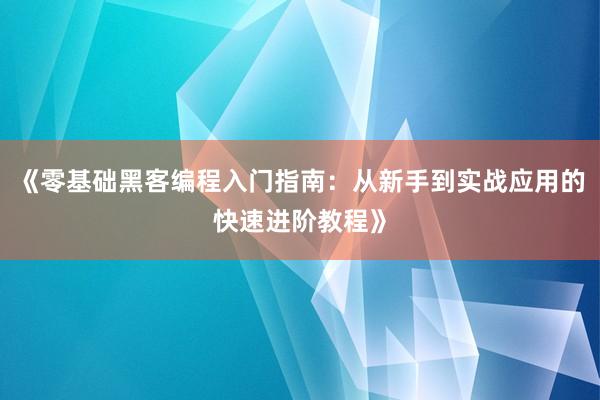《零基础黑客编程入门指南：从新手到实战应用的快速进阶教程》