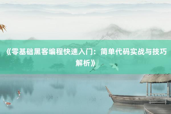 《零基础黑客编程快速入门:简单代码实战与技巧解析》