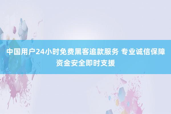 中国用户24小时免费黑客追款服务 专业诚信保障资金安全即时支援