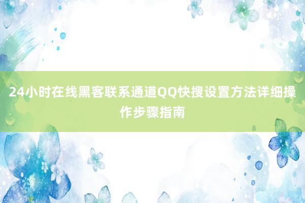24小时在线黑客联系通道QQ快搜设置方法详细操作步骤指南
