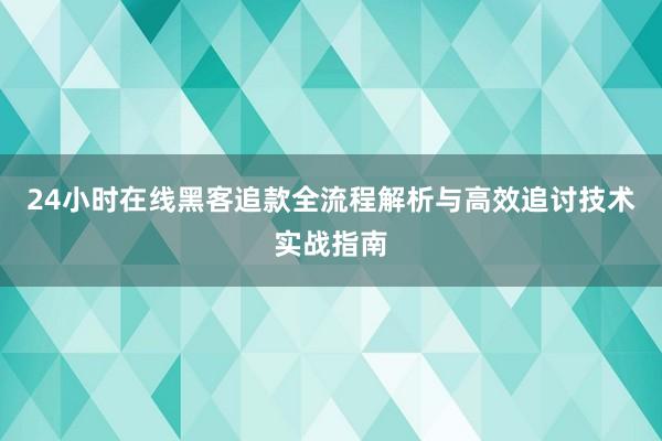 24小时在线黑客追款全流程解析与高效追讨技术实战指南