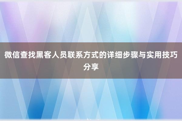 微信查找黑客人员联系方式的详细步骤与实用技巧分享