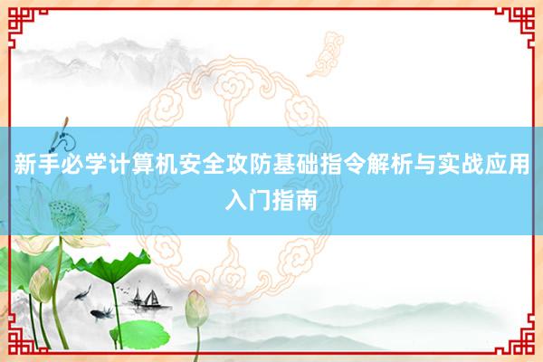 新手必学计算机安全攻防基础指令解析与实战应用入门指南