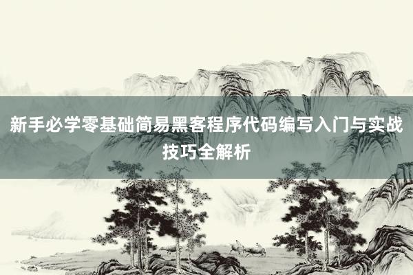 新手必学零基础简易黑客程序代码编写入门与实战技巧全解析