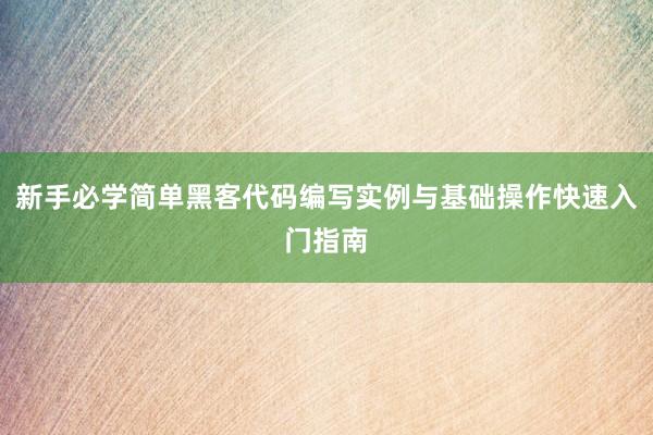 新手必学简单黑客代码编写实例与基础操作快速入门指南