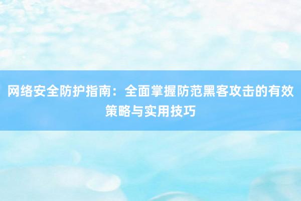 网络安全防护指南：全面掌握防范黑客攻击的有效策略与实用技巧
