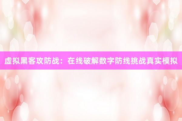 虚拟黑客攻防战：在线破解数字防线挑战真实模拟