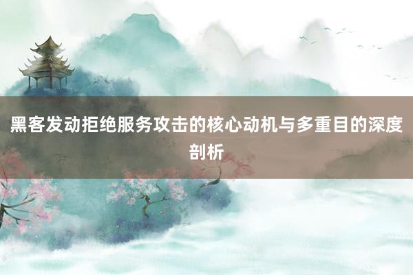 黑客发动拒绝服务攻击的核心动机与多重目的深度剖析