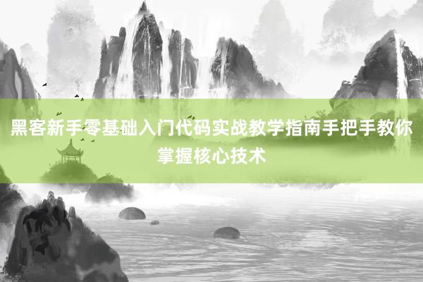 黑客新手零基础入门代码实战教学指南手把手教你掌握核心技术