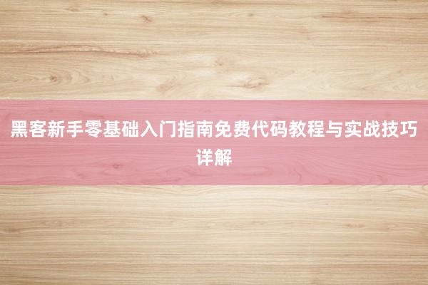 黑客新手零基础入门指南免费代码教程与实战技巧详解