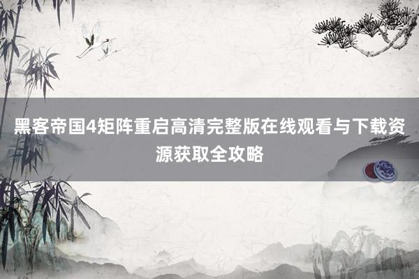 黑客帝国4矩阵重启高清完整版在线观看与下载资源获取全攻略
