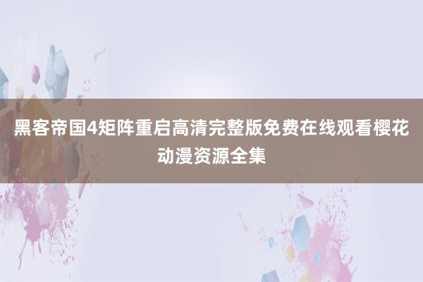 黑客帝国4矩阵重启高清完整版免费在线观看樱花动漫资源全集