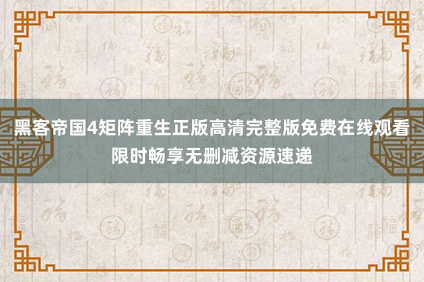 黑客帝国4矩阵重生正版高清完整版免费在线观看限时畅享无删减资源速递