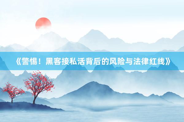 《警惕！黑客接私活背后的风险与法律红线》