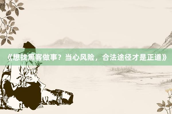 《想找黑客做事？当心风险，合法途径才是正道》