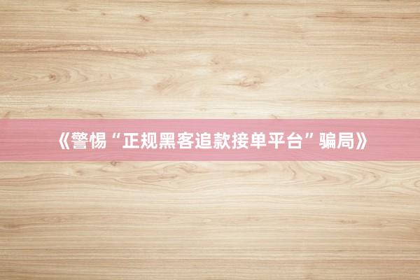 《警惕“正规黑客追款接单平台”骗局》